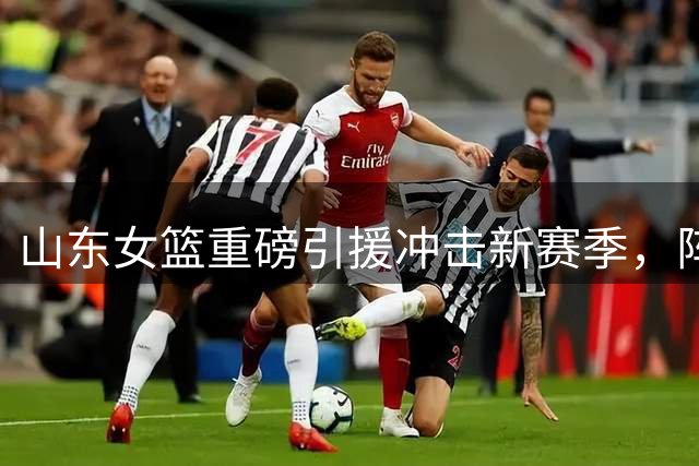 山东女篮重磅引援冲击新赛季，阵容升级剑指霸主